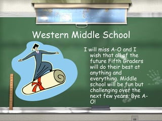 Western Middle School I will miss A-O and I wish that all of the future Fifth Graders will do their best at anything and everything. Middle school will be fun but challenging over the next few years. Bye A-O! 