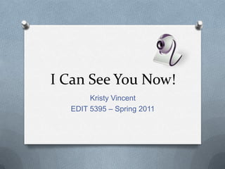 I Can See You Now! Kristy Vincent EDIT 5395 – Spring 2011 
