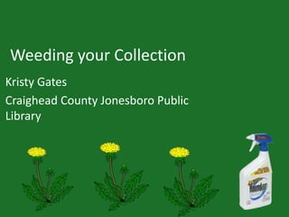 Weeding your Collection
Kristy Gates
Craighead County Jonesboro Public
Library
 