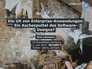 www.coremedia.com
Kris Lohmann
Die UX von Enterprise-Anwendungen:
Ein Aschenputtel des Software-
Designs?
UX-Roundtable Hamburg
2. Juni 2014
Twitter: @kris_lohmann
Bildquelle: Wikipedia
 