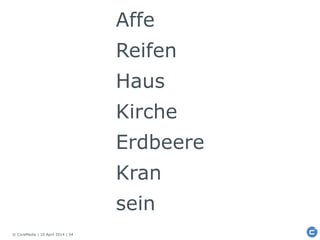© CoreMedia | 10 April 2014 | 54
Affe
Reifen
Haus
Kirche
Erdbeere
Kran
sein
 