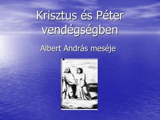 Krisztus és Péter
 vendégségben
Albert András meséje
 