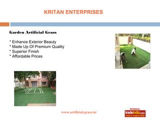 KRITAN ENTERPRISES


Garden Artificial Grass

* Enhance Exterior Beauty
* Made Up Of Premium Quality
* Superior Finish
* Affordable Prices




                          www.artificial-grass.in/
                                 roto1234
 