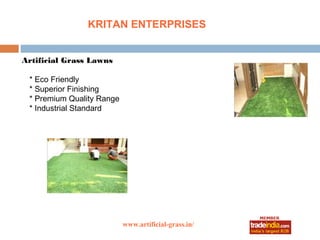 KRITAN ENTERPRISES


Artificial Grass Lawns

 * Eco Friendly
 * Superior Finishing
 * Premium Quality Range
 * Industrial Standard




                           www.artificial-grass.in/
                                  roto1234
 