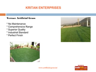 KRITAN ENTERPRISES


Terrace Artificial Grass

* No Maintenance
* Comprehensive Range
* Superior Quality
* Industrial Standard
* Perfect Finish




                           www.artificial-grass.in/
 