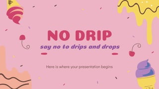 NO DRIP
say no to drips and drops
Here is where your presentation begins
 