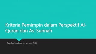 Kriteria Pemimpin dalam Perspektif Al-
Quran dan As-Sunnah
Fajar Rachmadhani, Lc., M.Hum., Ph.D.
 