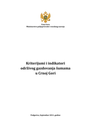 Crna Gora
   Ministarstvo poljoprivrede i ruralnog razvoja




   Kriterijumi i indikatori
održivog gazdovanja šumama
        u Crnoj Gori




       Podgorica, Septembar 2011. godine
 