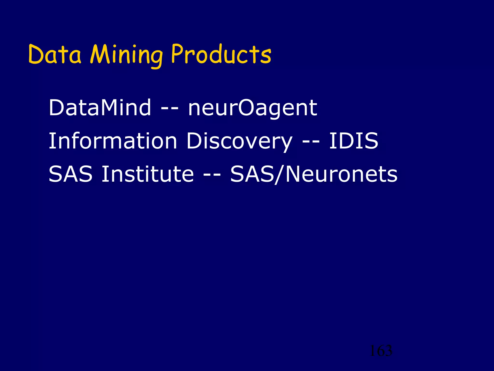 Data Mining Products

 DataMind -- neurOagent
 Information Discovery -- IDIS
 SAS Institute -- SAS/Neuronets




                             163
 