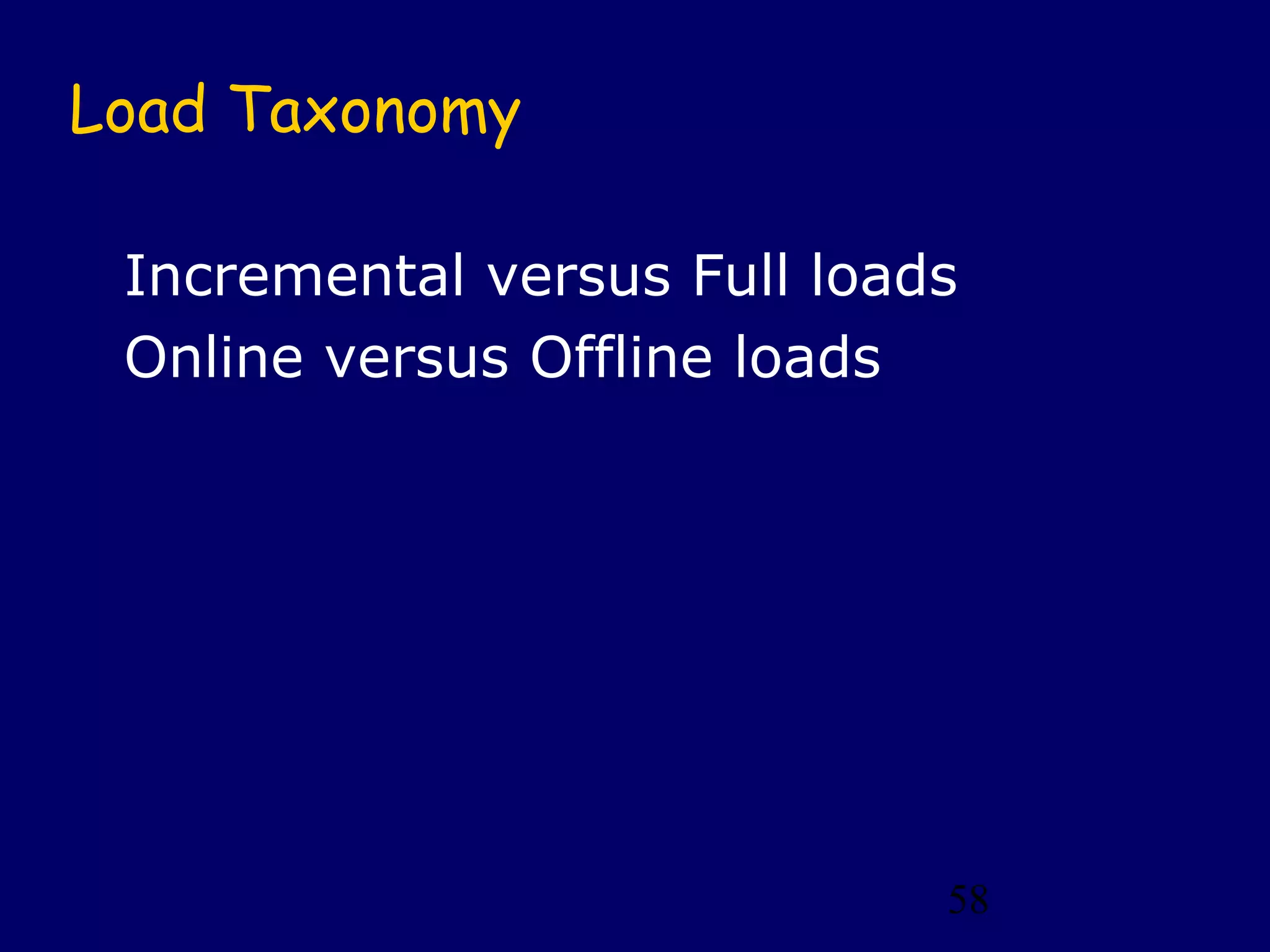 Load Taxonomy

 Incremental versus Full loads
 Online versus Offline loads




                             58
 