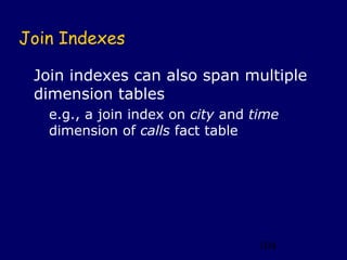 Join Indexes

 Join indexes can also span multiple
 dimension tables
   e.g., a join index on city and time
   dimension of calls fact table




                                  104
 