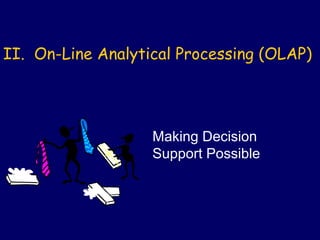 II. On-Line Analytical Processing (OLAP)




                   Making Decision
                   Support Possible
 