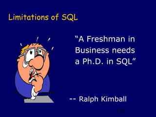 Limitations of SQL

                 “A Freshman in
                 Business needs
                 a Ph.D. in SQL”



               -- Ralph Kimball
                            120
 