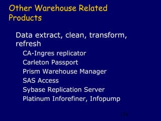 Other Warehouse Related
Products

 Data extract, clean, transform,
 refresh
   CA-Ingres replicator
   Carleton Passport
   Prism Warehouse Manager
   SAS Access
   Sybase Replication Server
   Platinum Inforefiner, Infopump

                                154
 