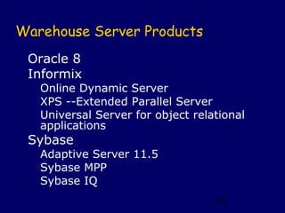 Warehouse Server Products
 Oracle 8
 Informix
   Online Dynamic Server
   XPS --Extended Parallel Server
   Universal Server for object relational
   applications
 Sybase
   Adaptive Server 11.5
   Sybase MPP
   Sybase IQ
                                   158
 