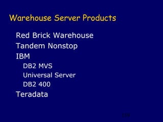 Warehouse Server Products

 Red Brick Warehouse
 Tandem Nonstop
 IBM
   DB2 MVS
   Universal Server
   DB2 400
 Teradata

                            159
 