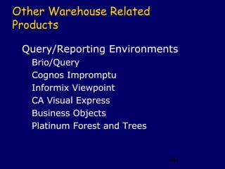 Other Warehouse Related
Products

 Query/Reporting Environments
   Brio/Query
   Cognos Impromptu
   Informix Viewpoint
   CA Visual Express
   Business Objects
   Platinum Forest and Trees


                               161
 