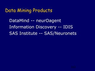 Data Mining Products

 DataMind -- neurOagent
 Information Discovery -- IDIS
 SAS Institute -- SAS/Neuronets




                             163
 