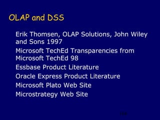 OLAP and DSS

 Erik Thomsen, OLAP Solutions, John Wiley
 and Sons 1997
 Microsoft TechEd Transparencies from
 Microsoft TechEd 98
 Essbase Product Literature
 Oracle Express Product Literature
 Microsoft Plato Web Site
 Microstrategy Web Site


                                166
 