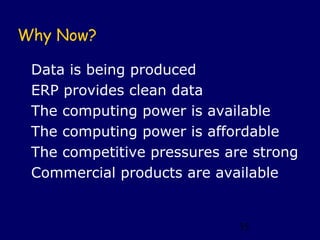 Why Now?

 Data is being produced
 ERP provides clean data
 The computing power is available
 The computing power is affordable
 The competitive pressures are strong
 Commercial products are available


                            35
 