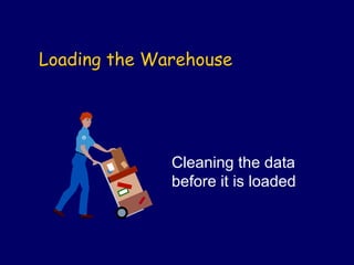Loading the Warehouse




              Cleaning the data
              before it is loaded
 