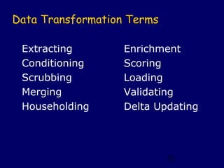 Data Transformation Terms

 Extracting        Enrichment
 Conditioning      Scoring
 Scrubbing         Loading
 Merging           Validating
 Householding      Delta Updating




                            52
 