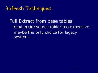 Refresh Techniques

 Full Extract from base tables
   read entire source table: too expensive
   maybe the only choice for legacy
   systems




                                 61
 