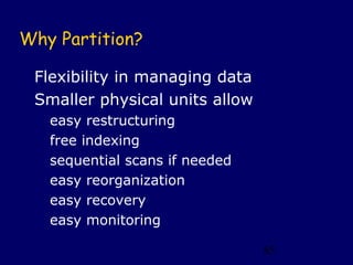 Why Partition?

 Flexibility in managing data
 Smaller physical units allow
   easy restructuring
   free indexing
   sequential scans if needed
   easy reorganization
   easy recovery
   easy monitoring

                                85
 