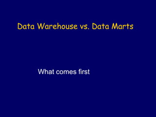 Data Warehouse vs. Data Marts




     What comes first
 