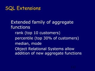 SQL Extensions

  Extended family of aggregate
  functions
   rank (top 10 customers)
   percentile (top 30% of customers)...