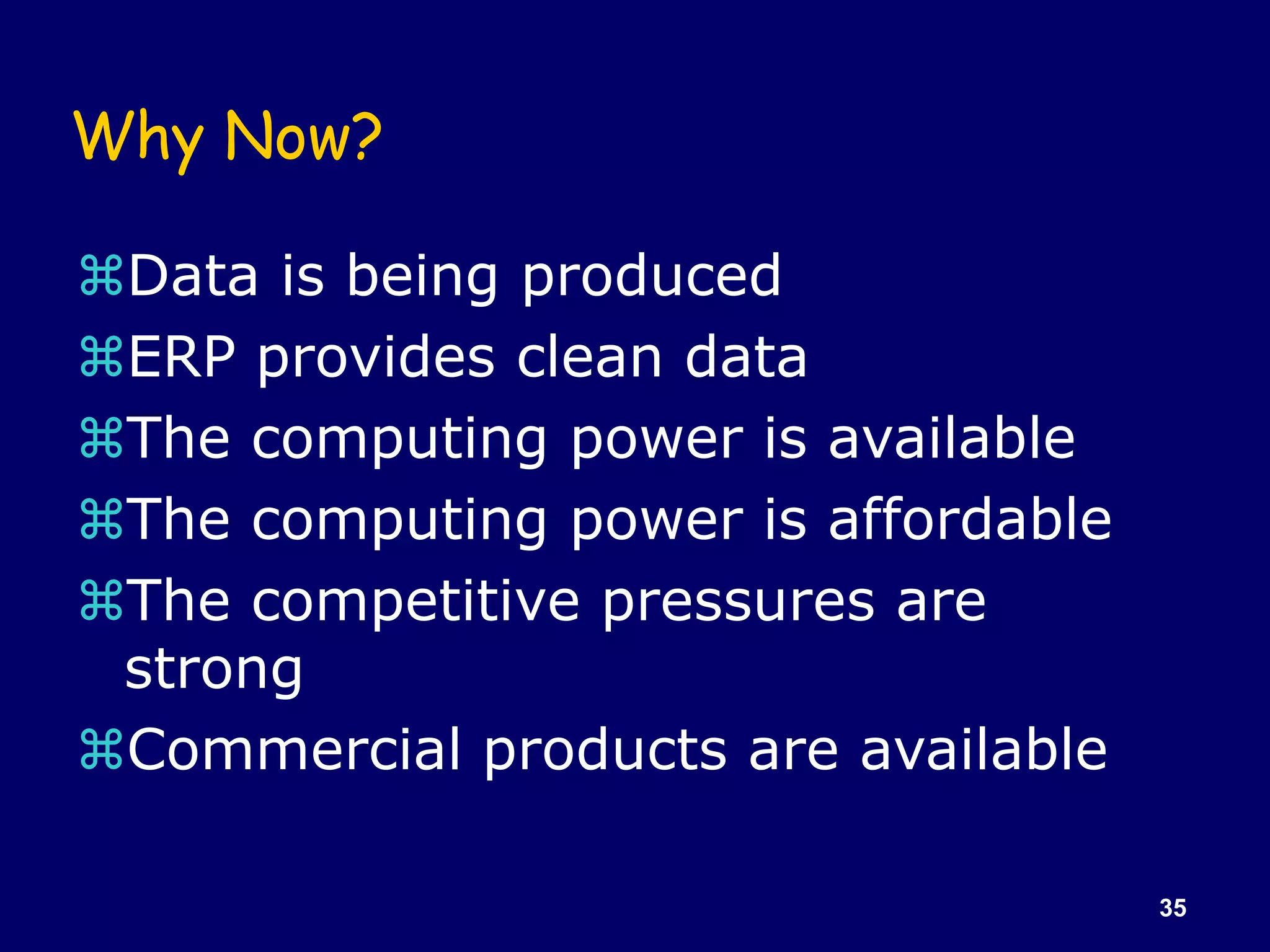 35
Why Now?
Data is being produced
ERP provides clean data
The computing power is available
The computing power is affordable
The competitive pressures are
strong
Commercial products are available
 