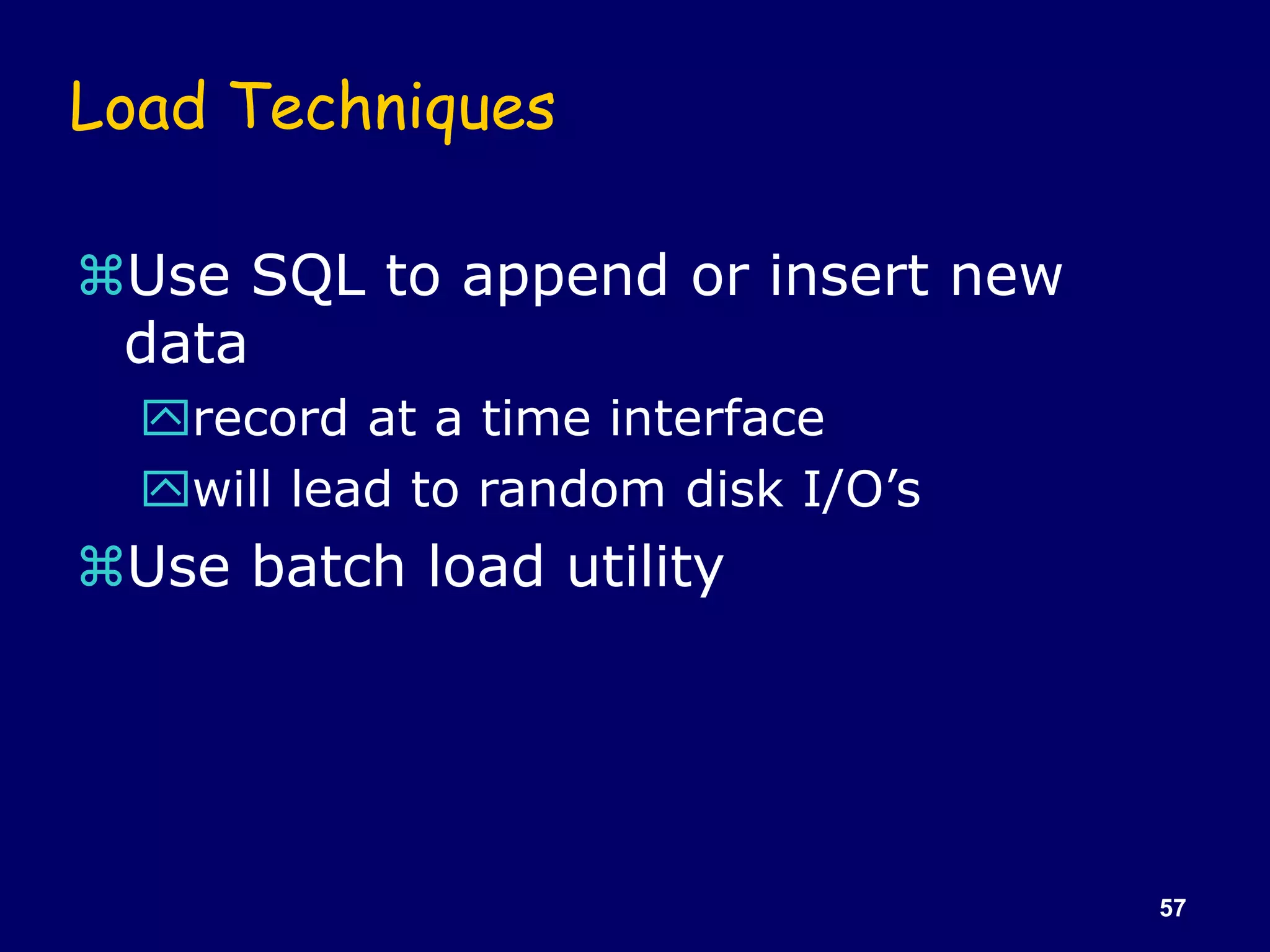 57
Load Techniques
Use SQL to append or insert new
data
record at a time interface
will lead to random disk I/O’s
Use batch load utility
 