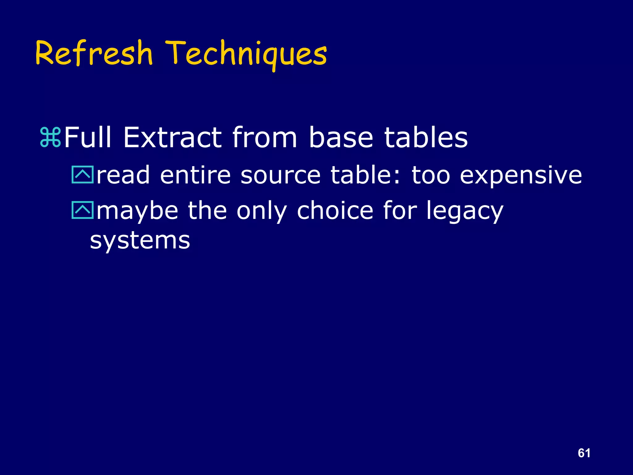 61
Refresh Techniques
Full Extract from base tables
read entire source table: too expensive
maybe the only choice for legacy
systems
 
