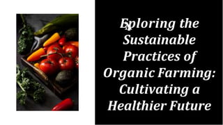 Eploring the
Sustainable
Practices of
Organic Farming:
Cultivating a
Healthier Future
 
