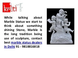 While talking about 
Marble Statue we start to 
think about something 
shining Stone, Marble is 
the long tradition being 
use of sculpture, contact 
best marble status dealers 
in Delhi 91 - 9818816818 
 