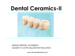 Dental Ceramics-II
INDIAN DENTAL ACADEMY
Leader in continuing Dental Education
www.indiandentalacademy.com
 