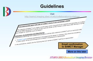 Guidelines
                          Visit
http://samct.imaging.sbes.vt.edu/collaboration/guidelines




                                      Email confirmation
                                      to SAMCT Manager

                                            More on this later
 