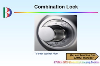 Combination Lock




To enter scanner room
                        Get combination from
                          SAMCT Manager
 