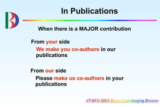 In Publications

  When there is a MAJOR contribution

From your side
  We make you co-authors in our
  publications

From our side
  Please make us co-authors in your
  publications
 
