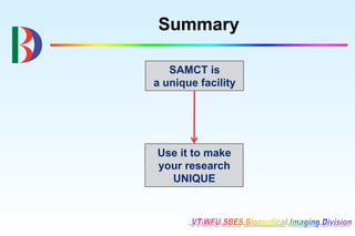 Summary

   SAMCT is
a unique facility




Use it to make
your research
  UNIQUE
 