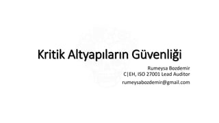Kritik Altyapıların Güvenliği
Rumeysa Bozdemir
C|EH, ISO 27001 Lead Auditor
rumeysabozdemir@gmail.com
 
