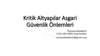 Kritik Altyapılar Asgari
Güvenlik Önlemleri
Rumeysa Bozdemir
C|EH, ISO 27001 Lead Auditor
rumeysabozdemir@gmail.com
 