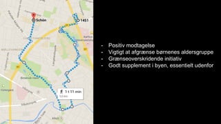 Feedback
- Positiv modtagelse
- Vigtigt at afgrænse børnenes aldersgruppe
- Grænseoverskridende initiativ
- Godt supplement i byen, essentielt udenfor
 