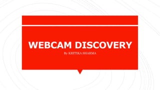 WEBCAM DISCOVERY
By KRITIKA SHARMA
 