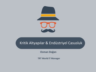 Kritik Altyapılar & Endüstriyel Casusluk
Osman Doğan
TRT World IT Manager
 