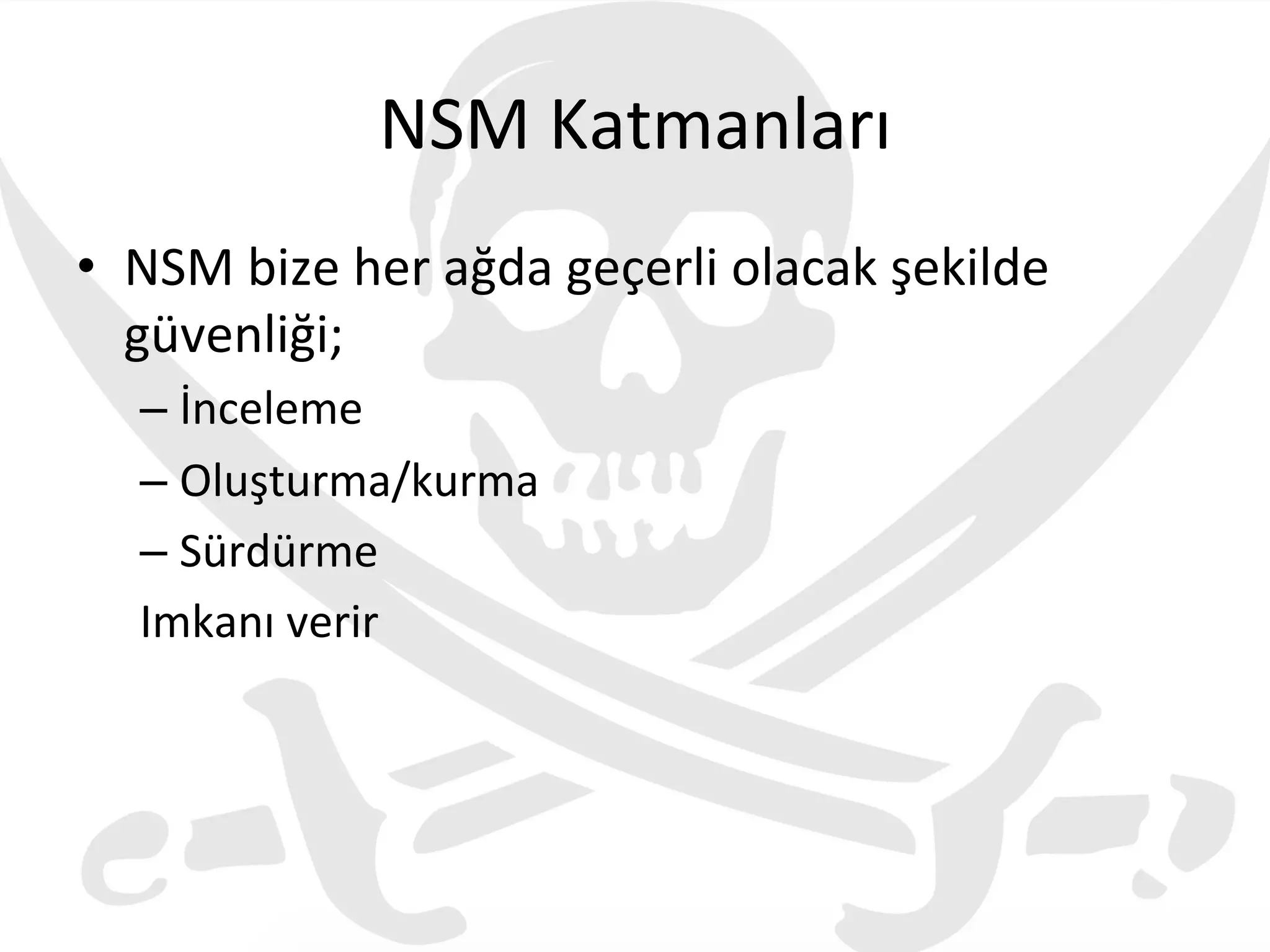 NSM	
  Katmanları	
  
•  NSM	
  bize	
  her	
  ağda	
  geçerli	
  olacak	
  şekilde	
  
güvenliği;	
  
– İnceleme	
  
– Oluşturma/kurma	
  
– Sürdürme	
  
Imkanı	
  verir	
  
 