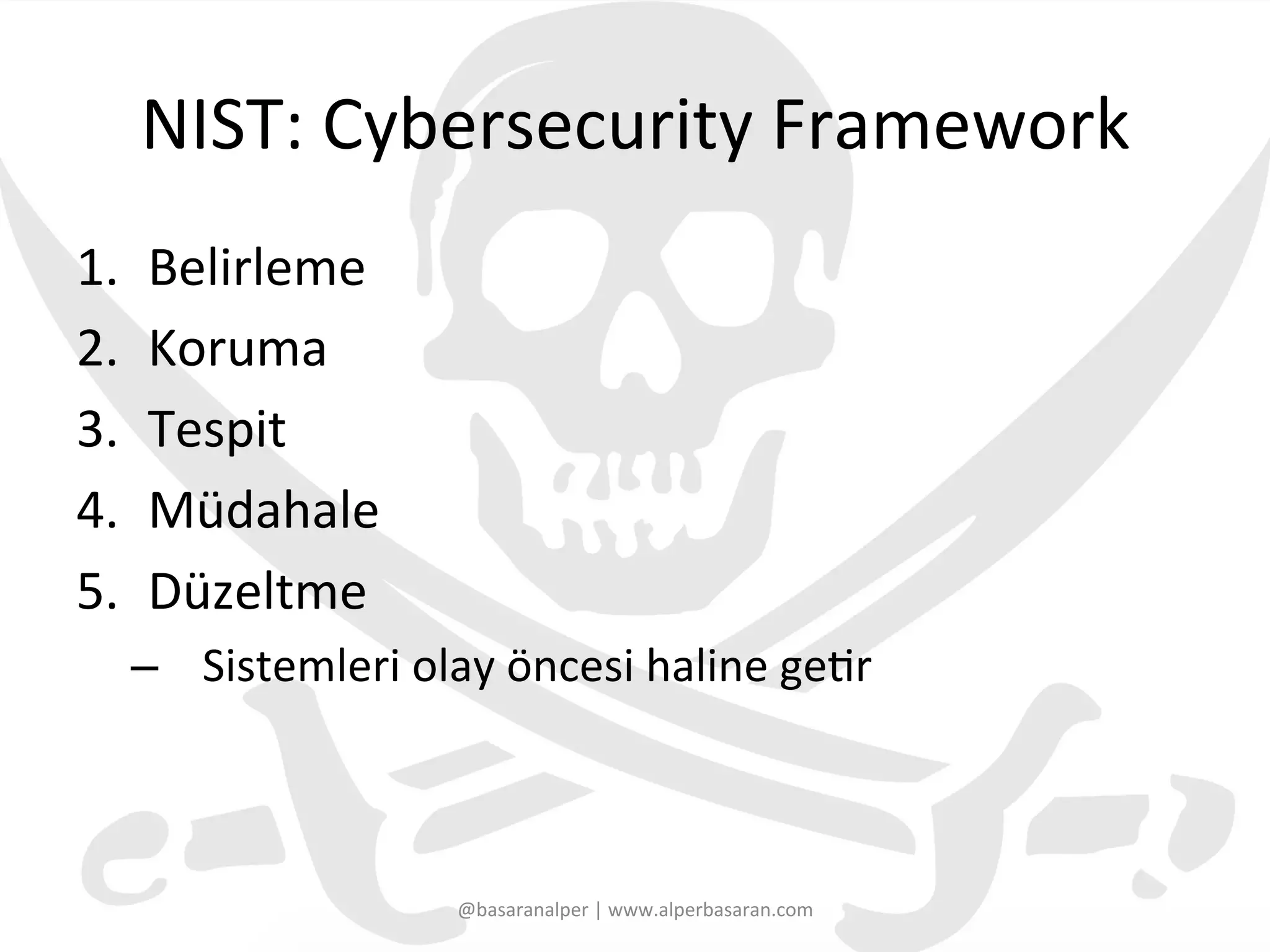 NIST:	
  Cybersecurity	
  Framework	
  
1.  Belirleme	
  
2.  Koruma	
  
3.  Tespit	
  	
  
4.  Müdahale	
  
5.  Düzeltme	
  
–  Sistemleri	
  olay	
  öncesi	
  haline	
  ge3r	
  
@basaranalper	
  |	
  www.alperbasaran.com	
  
 