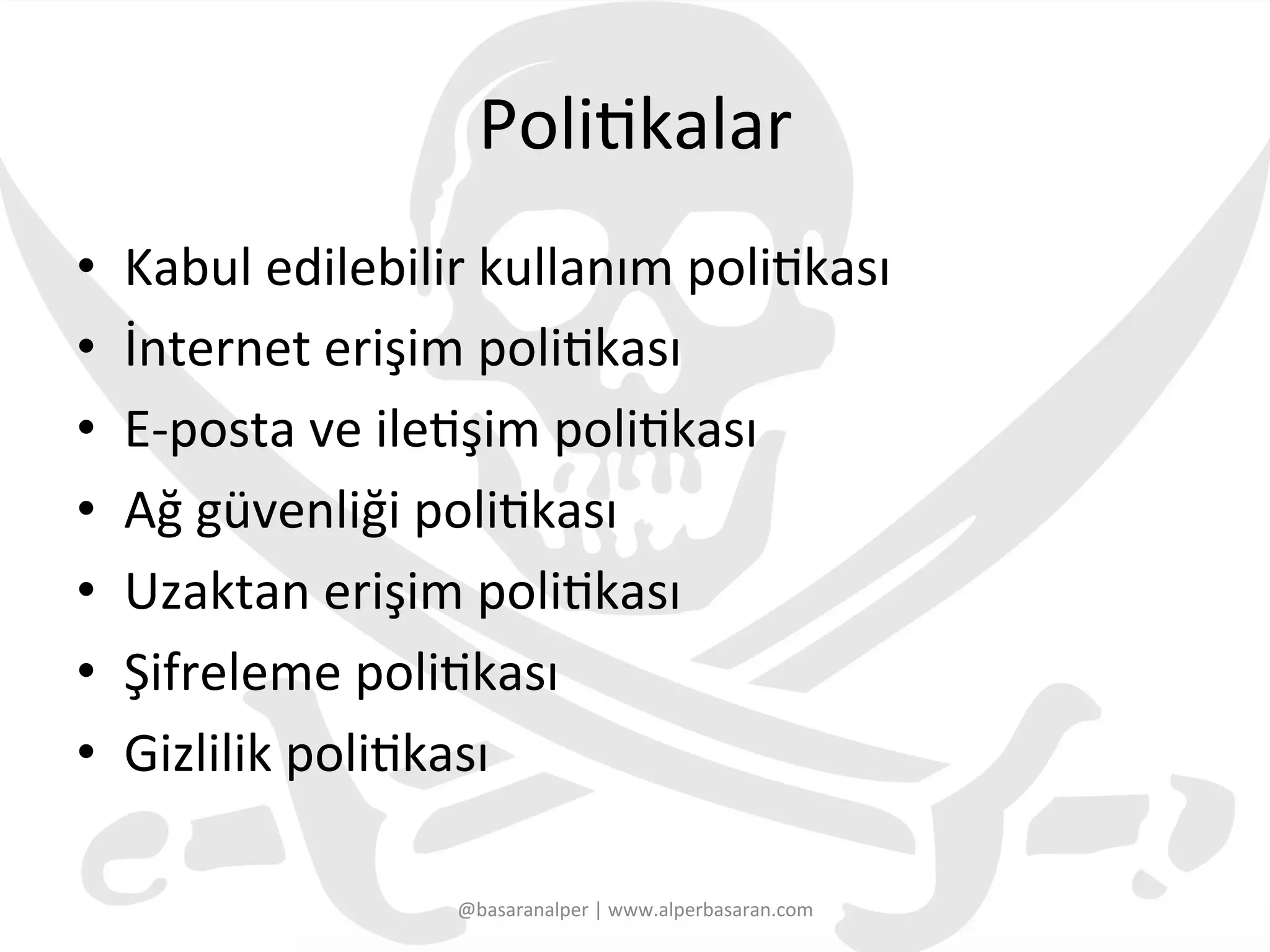 Poli3kalar	
  
•  Kabul	
  edilebilir	
  kullanım	
  poli3kası	
  
•  İnternet	
  erişim	
  poli3kası	
  
•  E-­‐posta	
  ve	
  ile3şim	
  poli3kası	
  
•  Ağ	
  güvenliği	
  poli3kası	
  
•  Uzaktan	
  erişim	
  poli3kası	
  
•  Şifreleme	
  poli3kası	
  
•  Gizlilik	
  poli3kası	
  
@basaranalper	
  |	
  www.alperbasaran.com	
  
 