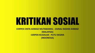 KRITIKAN SOSIAL
CERPEN CINTA AHMAD MUTAWAKKIL - ZAINAL RASHID AHMAD
(MALAYSIA)
CERPEN KEADILAN - PUTU WIJAYA
(INDONESIA)
 