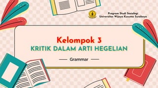 Kelompok 3
KRITIK DALAM ARTI HEGELIAN
Program Studi Sosiologi
Universitas Wijaya Kusuma Surabaya
Grammar
 